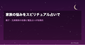 家族の悩みをスピリチュアル占いで解決｜親子・兄弟関係の改善に電話占いが効果的な理由と体験談