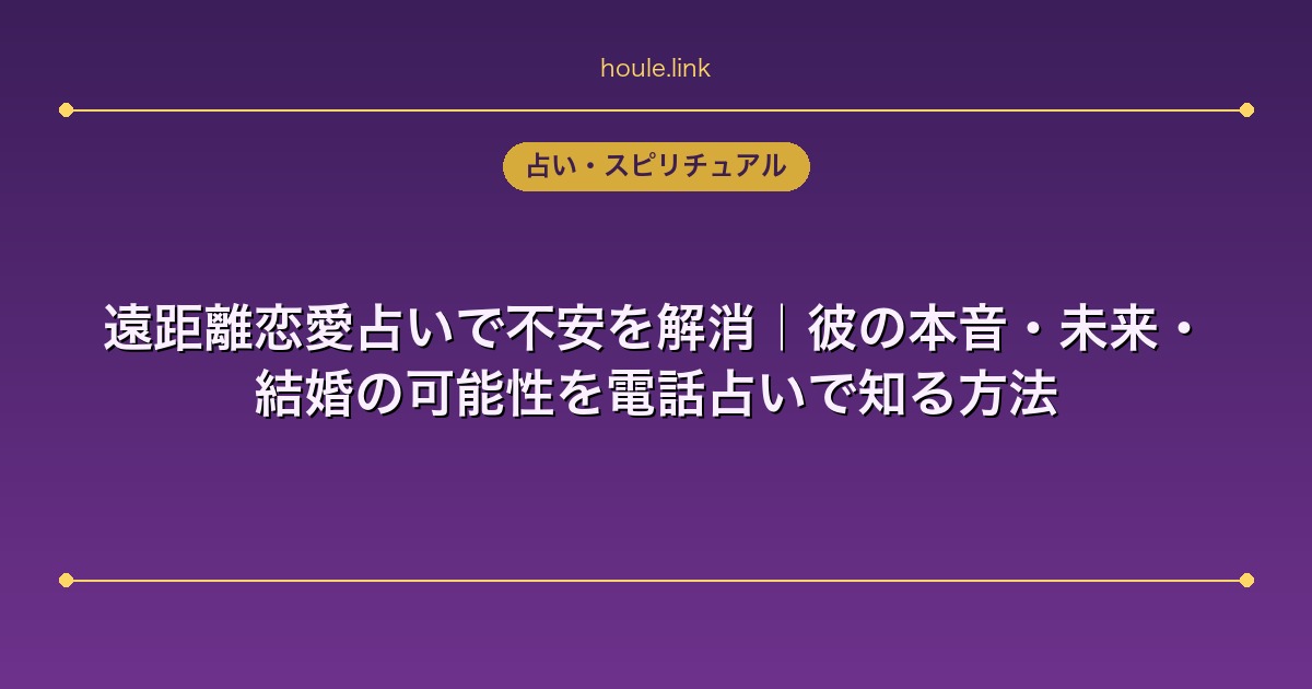 遠距離恋愛占いで不安を解消｜彼の本音・未来・結婚の可能性を電話占いで知る方法