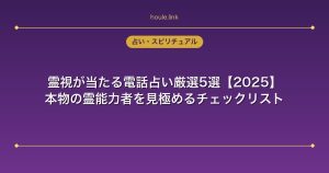 霊視が当たる電話占い厳選5選【2025】本物の霊能力者を見極めるチェックリスト