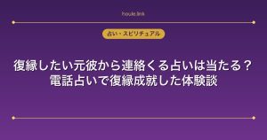 復縁したい元彼から連絡くる占いは当たる？電話占いで復縁成就した体験談
