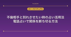 不倫相手と別れさせたい時の占い活用法｜電話占いで関係を断ち切る方法