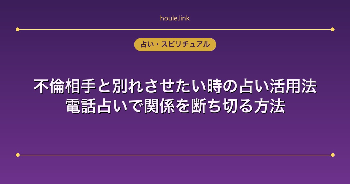 不倫相手と別れさせたい時の占い活用法｜電話占いで関係を断ち切る方法