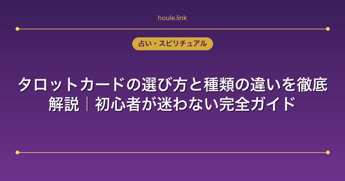タロットカードの選び方と種類の違いを徹底解説｜初心者が迷わない完全ガイド