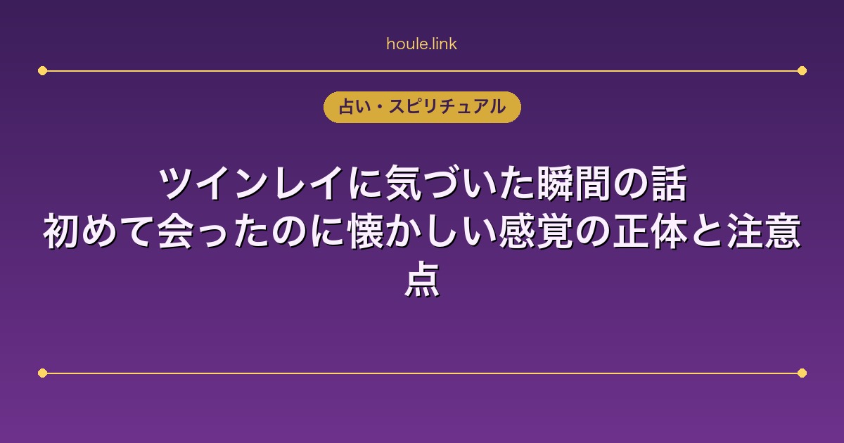 ツインレイに気づいた瞬間の話｜初めて会ったのに懐かしい感覚の正体と注意点