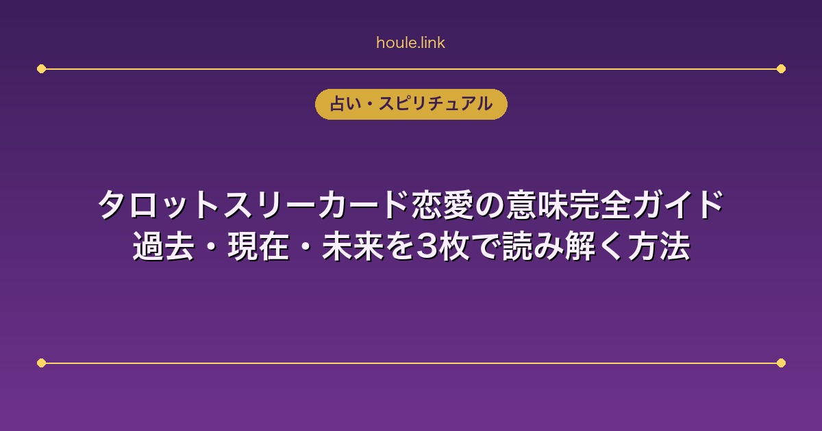タロットスリーカード恋愛の意味完全ガイド｜過去・現在・未来を3枚で読み解く方法