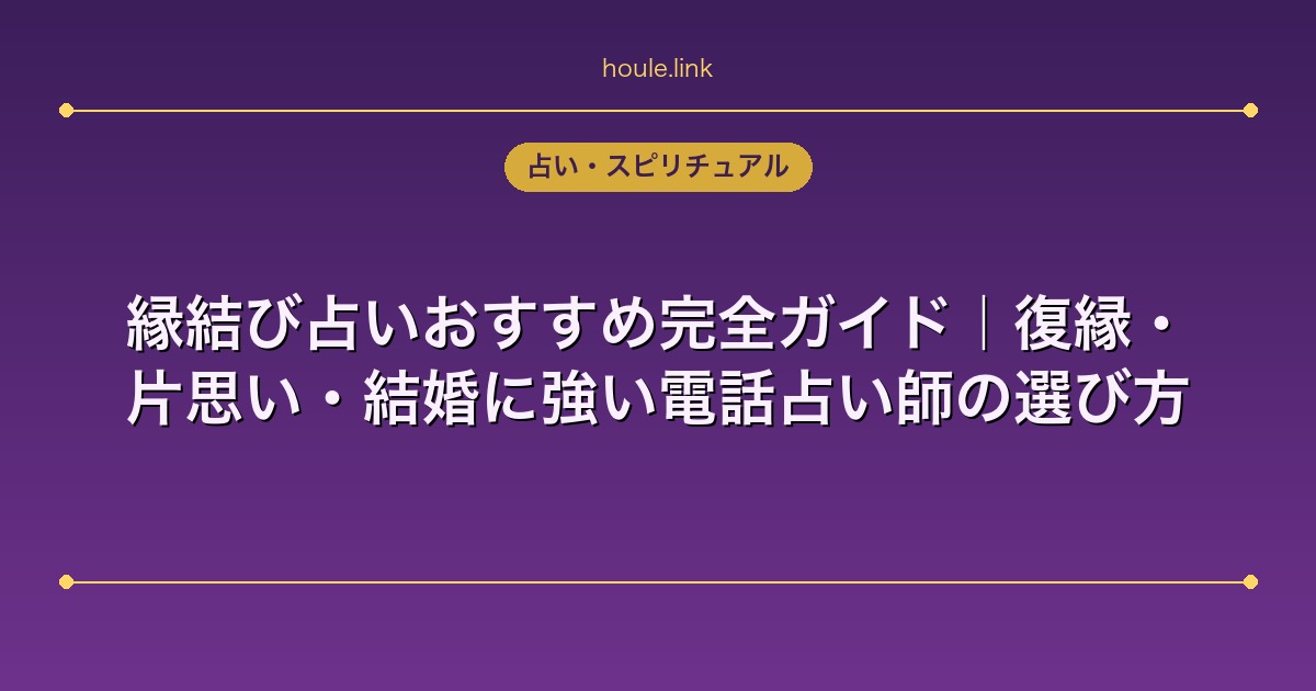 占いHoule | 縁結び占いおすすめ完全ガイド|復縁・片思い・結婚に強い電話占い師の選び方 縁結び占いおすすめ完全ガイド|復縁・片思い・結婚に強い電話占い師の選び方