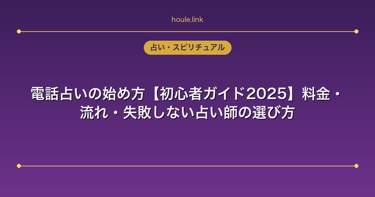 占いHoule | 電話占いの始め方【初心者ガイド2025】料金・流れ・失敗しない占い師の選び方 電話占いの始め方【初心者ガイド2025】料金・流れ・失敗しない占い師の選び方