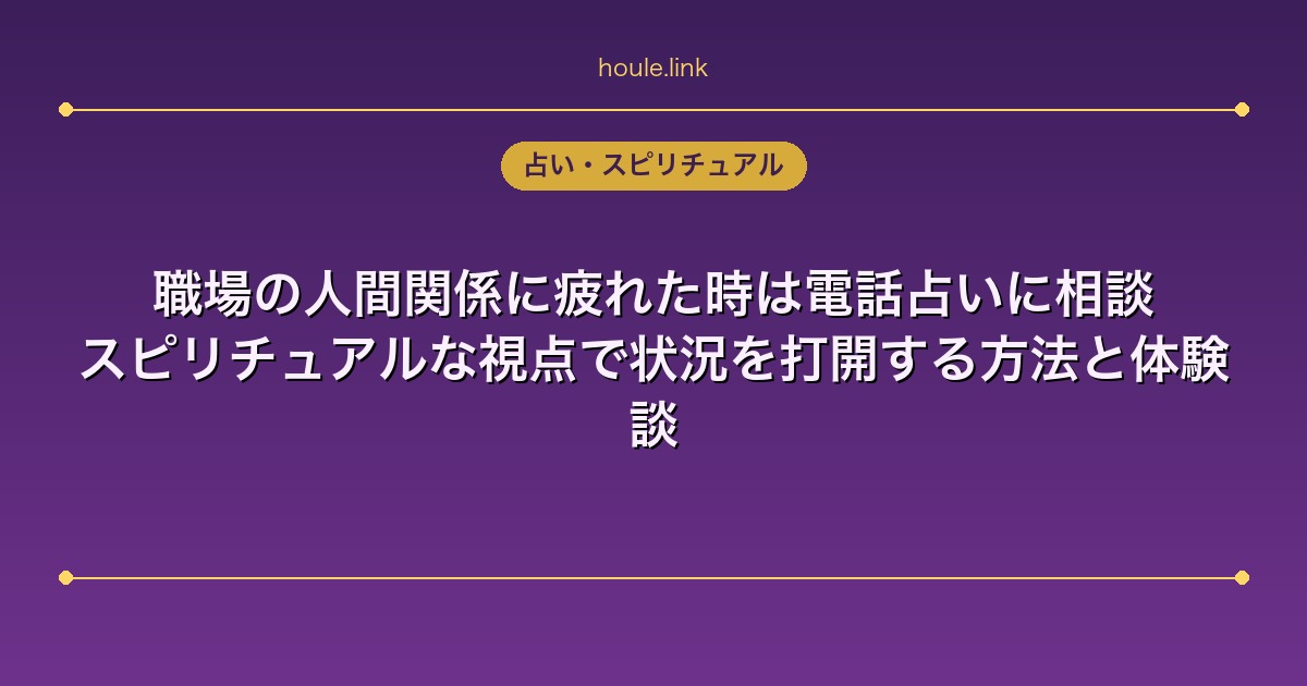 占いHoule | 職場の人間関係に疲れた時は電話占いに相談|スピリチュアルな視点で状況を打開する方法と体験談 職場の人間関係に疲れた時は電話占いに相談|スピリチュアルな視点で状況を打開する方法と体験談