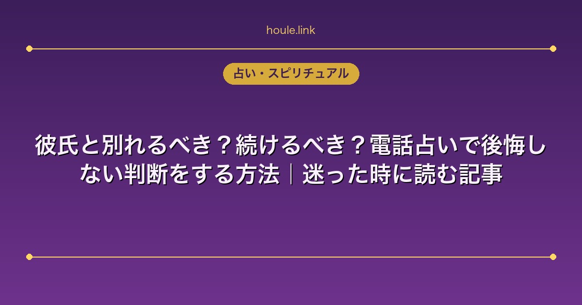 占いHoule | 彼氏と別れるべき?続けるべき?電話占いで後悔しない判断をする方法|迷った時に読む記事 彼氏と別れるべき?続けるべき?電話占いで後悔しない判断をする方法|迷った時に読む記事