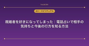既婚者を好きになってしまった｜電話占いで相手の気持ちと今後の行方を知る方法