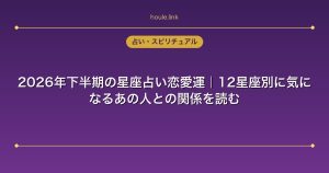 2026年下半期の星座占い恋愛運｜12星座別に気になるあの人との関係を読む