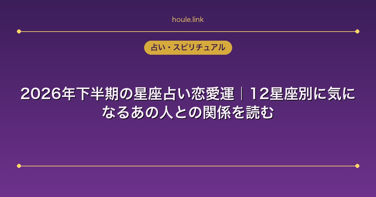 占いHoule | 2026年下半期の星座占い恋愛運|12星座別に気になるあの人との関係を読む 2026年下半期の星座占い恋愛運|12星座別に気になるあの人との関係を読む