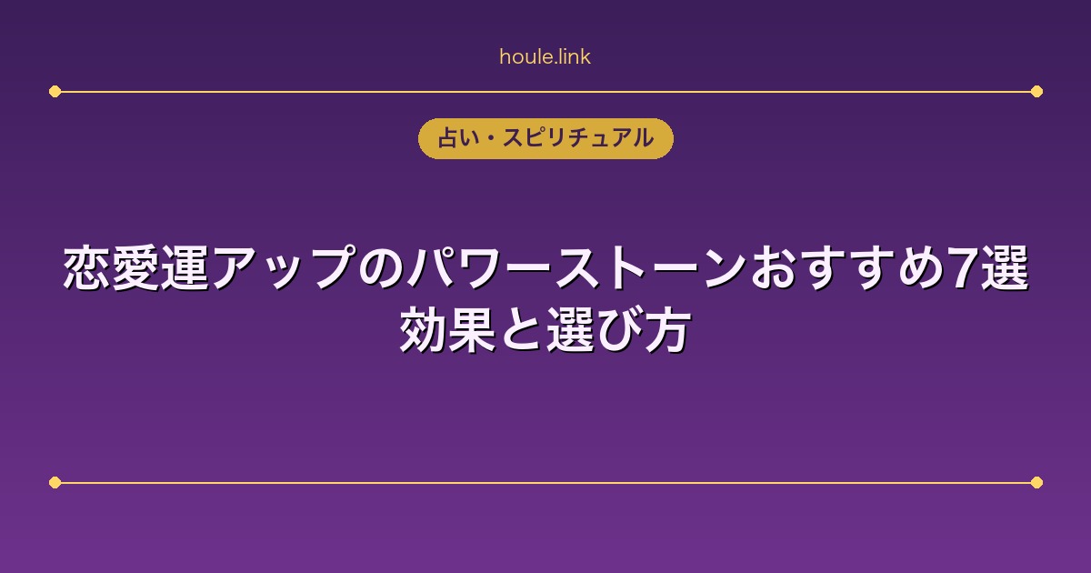 恋愛運アップのパワーストーンおすすめ7選｜効果と選び方