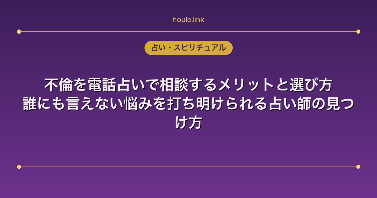 不倫を電話占いで相談するメリットと選び方｜誰にも言えない悩みを打ち明けられる占い師の見つけ方