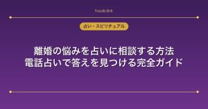 離婚の悩みを占いに相談する方法｜電話占いで答えを見つける完全ガイド