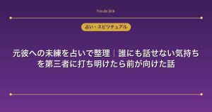元彼への未練を占いで整理｜誰にも話せない気持ちを第三者に打ち明けたら前が向けた話
