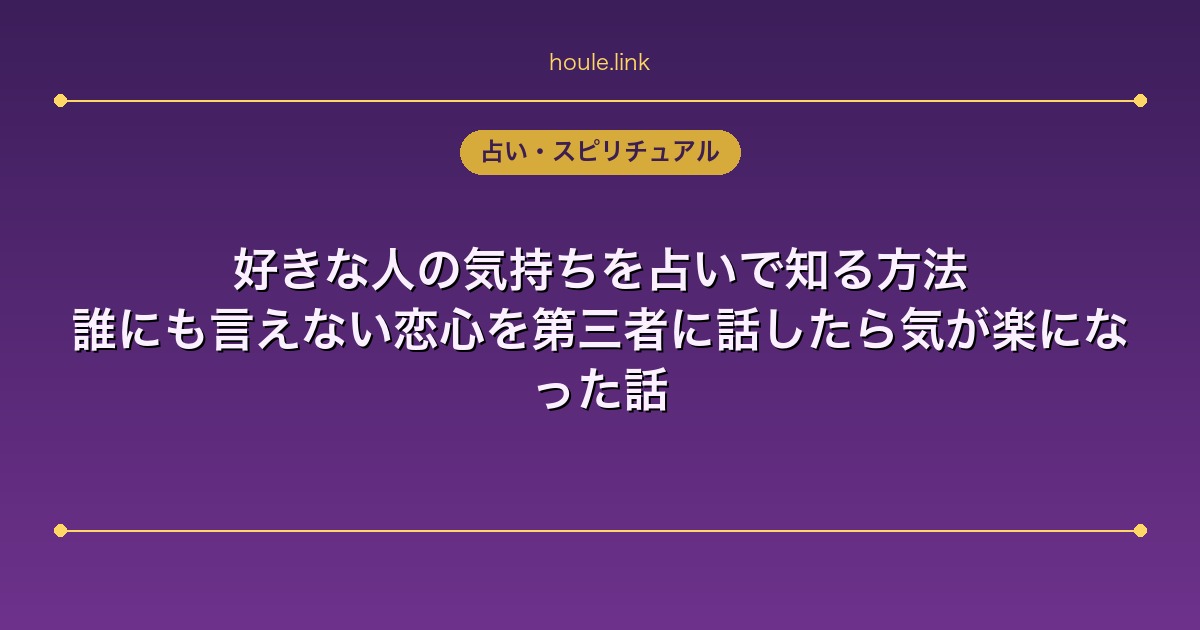 好きな人の気持ちを占いで知る方法｜誰にも言えない恋心を第三者に話したら気が楽になった話
