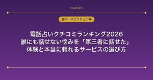 電話占いクチコミランキング2026｜誰にも話せない悩みを「第三者に話せた」体験と本当に頼れるサービスの選び方
