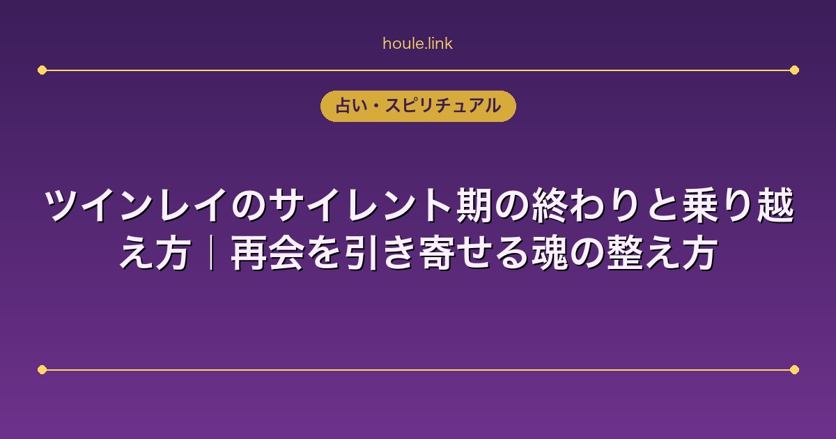 占いHoule | ツインレイのサイレント期の終わりと乗り越え方|再会を引き寄せる魂の整え方 ツインレイのサイレント期の終わりと乗り越え方|再会を引き寄せる魂の整え方